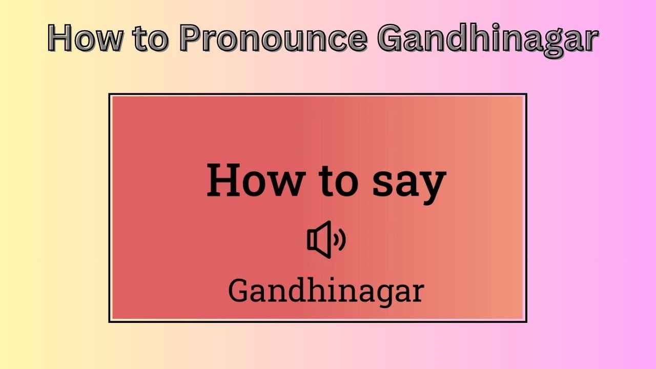 How to Pronounce Gandhinagar: Unraveling the Correct Way