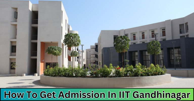 How to Get Admission in IIT Gandhinagar 2024: Your Ultimate Guide